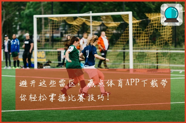 避开这些雷区，赢点体育APP下载带你轻松掌握比赛技巧！