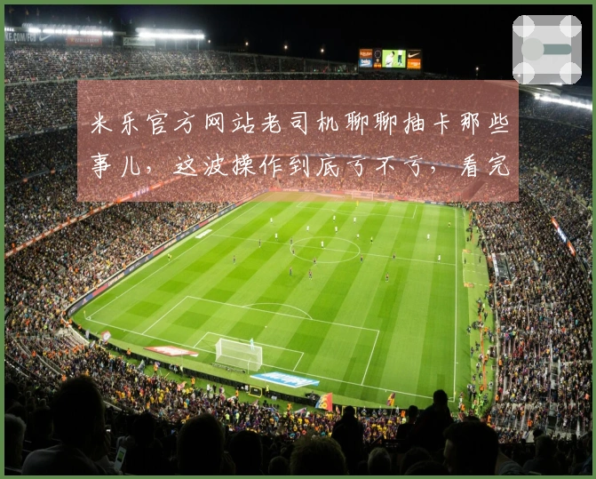 米乐官方网站老司机聊聊抽卡那些事儿，这波操作到底亏不亏，看完你就明白了
