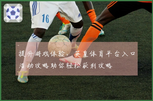 提升游戏体验，英皇体育平台入口活动攻略助你轻松获利攻略