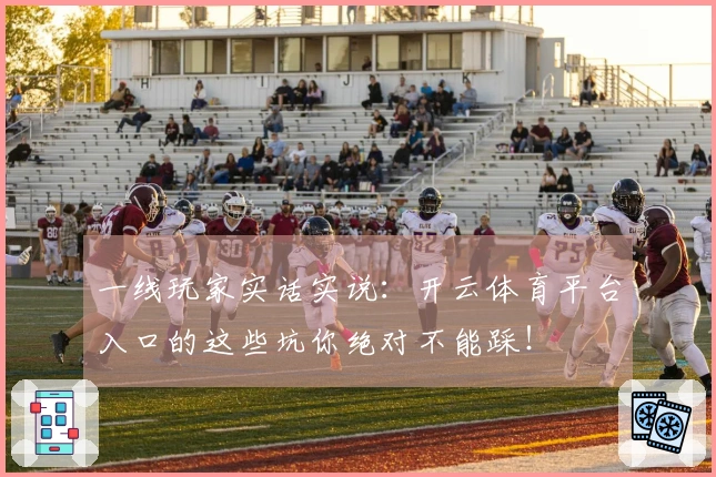 一线玩家实话实说：开云体育平台入口的这些坑你绝对不能踩！