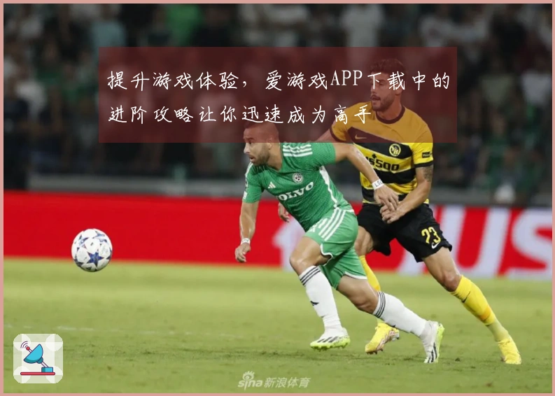 提升游戏体验，爱游戏APP下载中的进阶攻略让你迅速成为高手