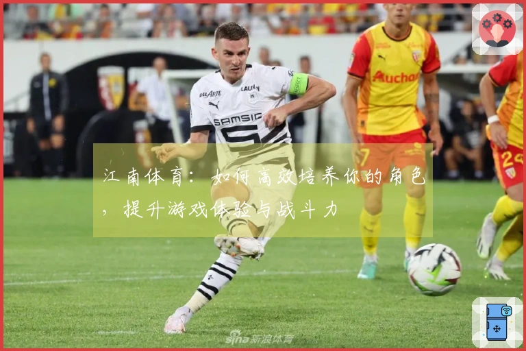 江南体育：如何高效培养你的角色，提升游戏体验与战斗力