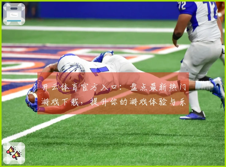 开云体育官方入口：盘点最新热门游戏下载，提升你的游戏体验与乐趣