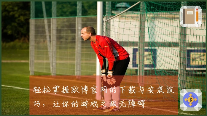 轻松掌握欧博官网的下载与安装技巧，让你的游戏之旅无障碍