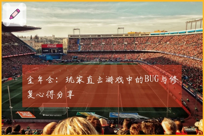 金年会：玩家直击游戏中的BUG与修复心得分享