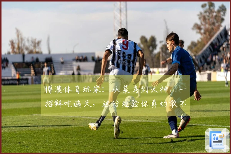 博澳体育玩家：从菜鸟到大神，一招鲜吃遍天，这份经验你真的敢不看？