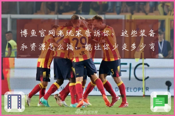 博鱼官网老玩家告诉你，这些装备和资源怎么搞，能让你少走多少弯路！