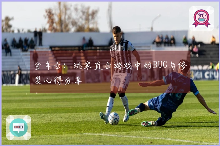 金年会：玩家直击游戏中的BUG与修复心得分享
